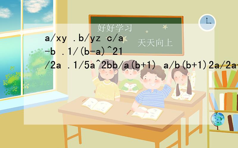 a/xy .b/yz c/a-b .1/(b-a)^21/2a .1/5a^2bb/a(b+1) a/b(b+1)2a/2a+1 4(2a-1)/4a^2-4a+1a-1/(a+1)^2-4 1-a/2-4a+2a^2