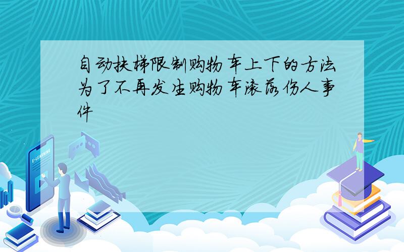 自动扶梯限制购物车上下的方法为了不再发生购物车滚落伤人事件