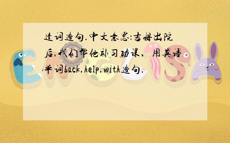 遣词造句.中文意思：吉姆出院后,我们帮他补习功课、用英语单词back,help,with造句.