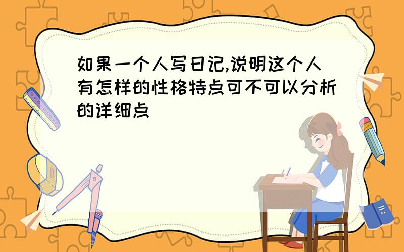 如果一个人写日记,说明这个人有怎样的性格特点可不可以分析的详细点