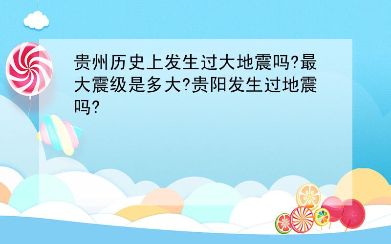 贵州历史上发生过大地震吗?最大震级是多大?贵阳发生过地震吗?