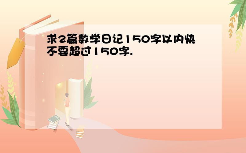 求2篇数学日记150字以内快不要超过150字.