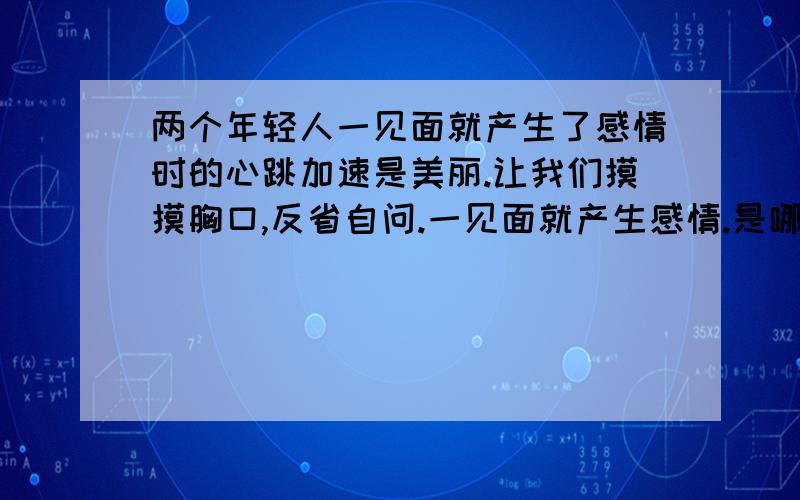 两个年轻人一见面就产生了感情时的心跳加速是美丽.让我们摸摸胸口,反省自问.一见面就产生感情.是哪个成语?摸摸胸口,反省自问.是哪个成语?