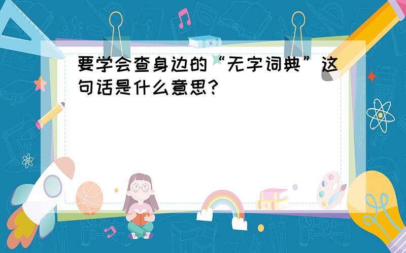 要学会查身边的“无字词典”这句话是什么意思?