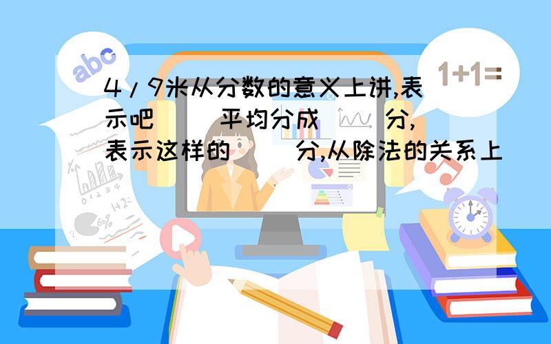 4/9米从分数的意义上讲,表示吧( )平均分成( )分,表示这样的( )分,从除法的关系上