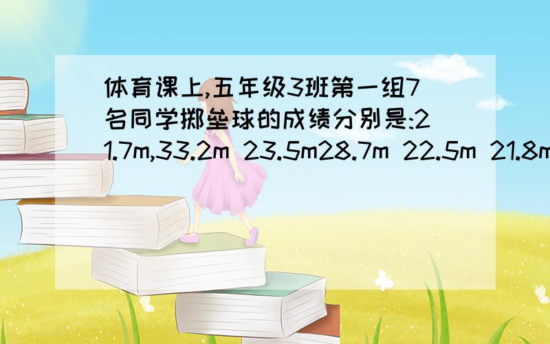 体育课上,五年级3班第一组7名同学掷垒球的成绩分别是:21.7m,33.2m 23.5m28.7m 22.5m 21.8m 这组数的中位数体育课上,五年级3班第一组7名同学掷垒球的成绩分别是:21.7m,33.2m 23.5m 20.8m 28.7m 22.5m 21.8m (1)这