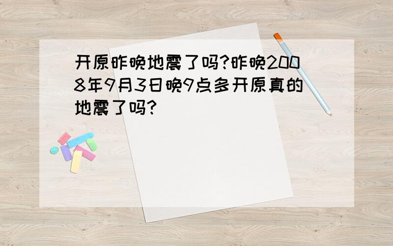 开原昨晚地震了吗?昨晚2008年9月3日晚9点多开原真的地震了吗?