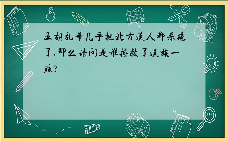 五胡乱华几乎把北方汉人都杀绝了,那么请问是谁拯救了汉族一脉?