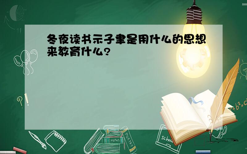 冬夜读书示子聿是用什么的思想来教育什么?