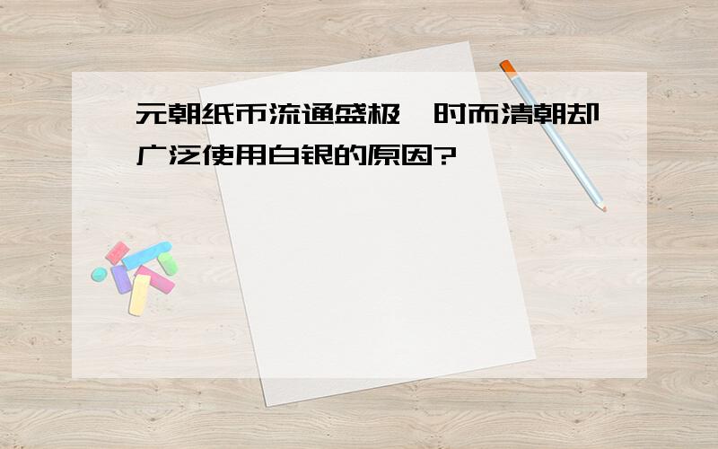 元朝纸币流通盛极一时而清朝却广泛使用白银的原因?