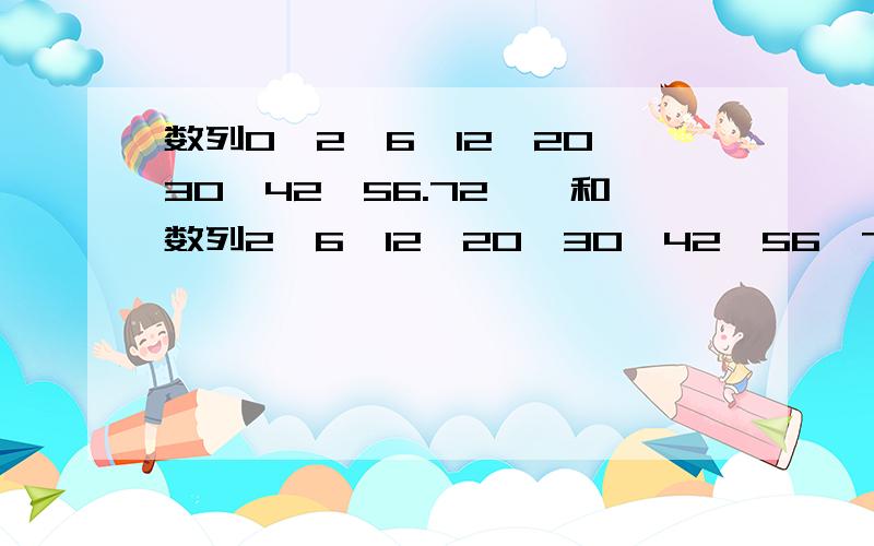 数列0,2,6,12,20,30,42,56.72……和数列2,6,12,20,30,42,56,72,……的通项公式各是多少