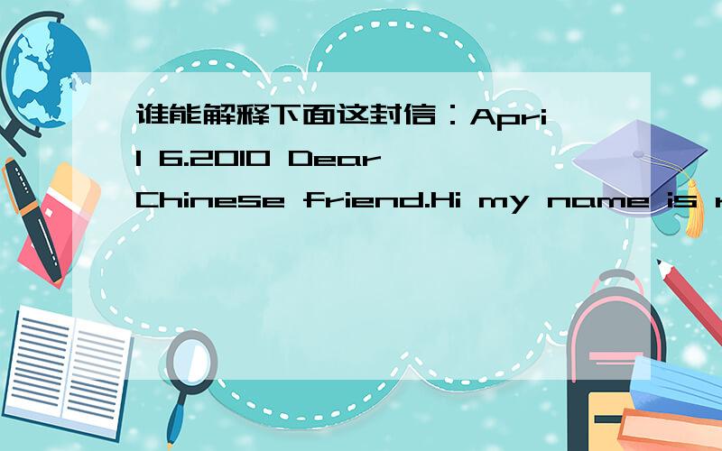 谁能解释下面这封信：April 6.2010 Dear Chinese friend.Hi my name is ryanna tietje.I am eight yrars old.Ihave five people in my family.I have two brothers.Do you like hwang gun,sy aua,lorn had,shiann tsay,and kong shin?How many people do you