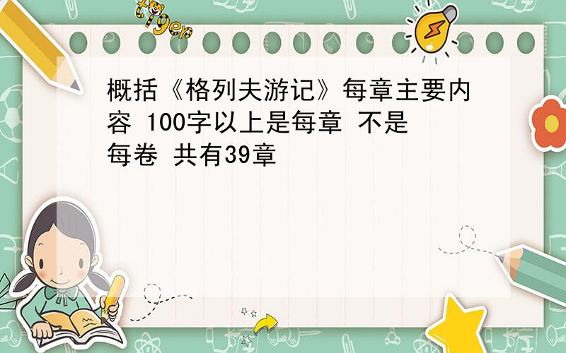 概括《格列夫游记》每章主要内容 100字以上是每章 不是每卷 共有39章