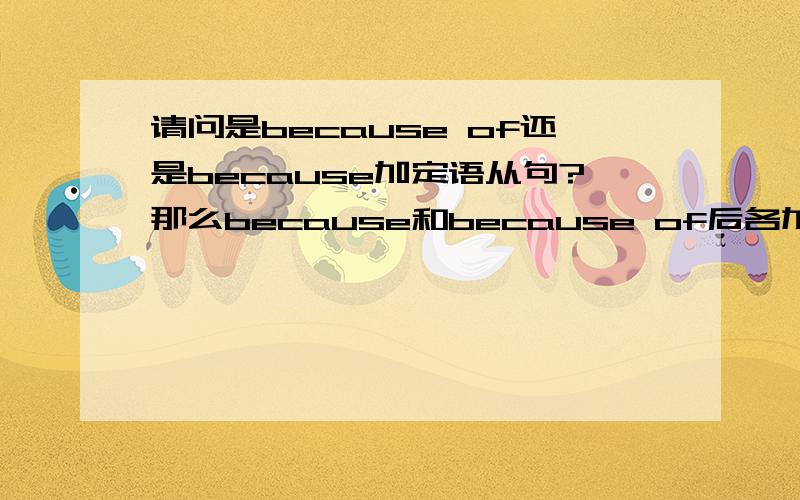 请问是because of还是because加定语从句?那么because和because of后各加什么?请举个例子,