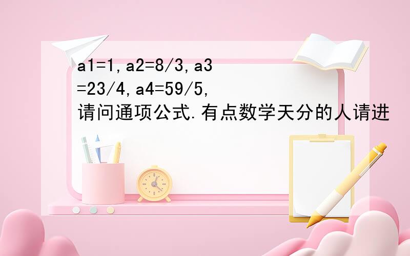 a1=1,a2=8/3,a3=23/4,a4=59/5,请问通项公式.有点数学天分的人请进