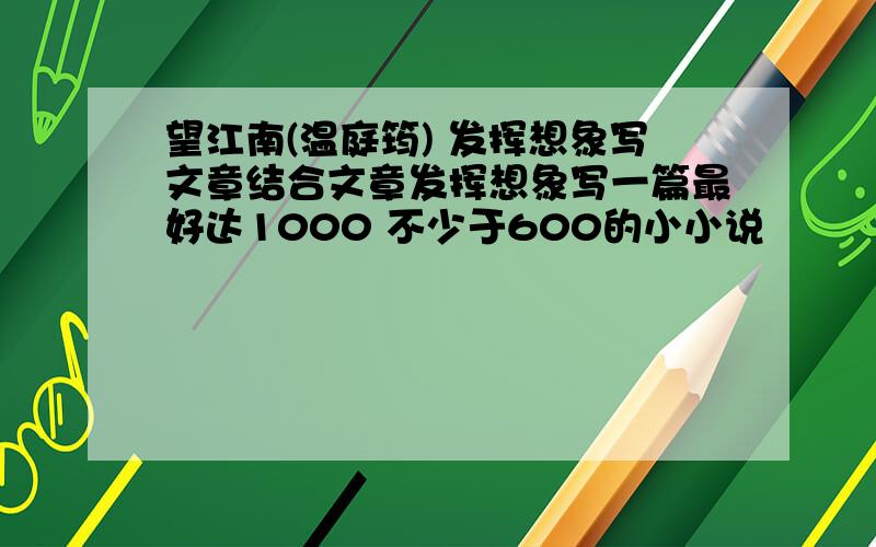 望江南(温庭筠) 发挥想象写文章结合文章发挥想象写一篇最好达1000 不少于600的小小说