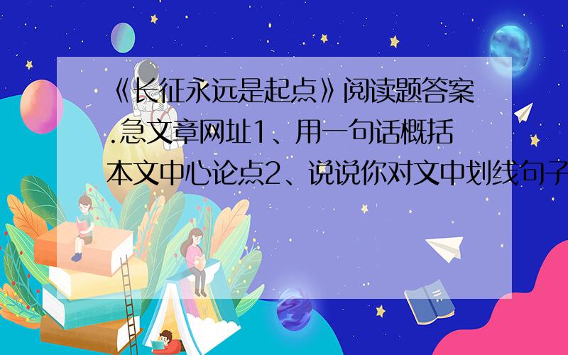 《长征永远是起点》阅读题答案.急文章网址1、用一句话概括本文中心论点2、说说你对文中划线句子的理解。1、它无法用GDP和外汇储备的数字来计算，也无法通过外在的现代化建筑和工程来