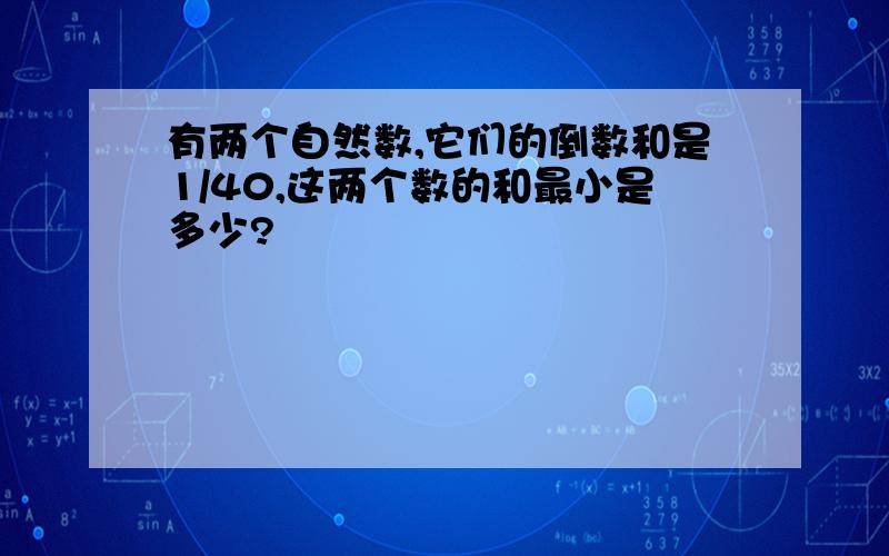 有两个自然数,它们的倒数和是1/40,这两个数的和最小是多少?