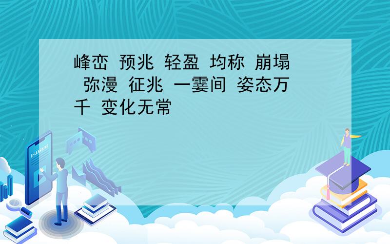 峰峦 预兆 轻盈 均称 崩塌 弥漫 征兆 一霎间 姿态万千 变化无常