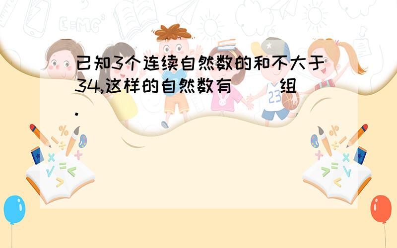 已知3个连续自然数的和不大于34,这样的自然数有( )组.