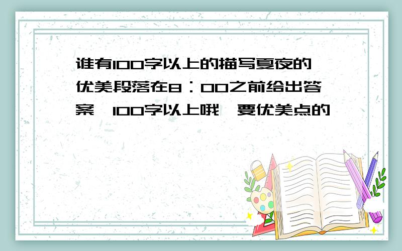 谁有100字以上的描写夏夜的优美段落在8：00之前给出答案,100字以上哦,要优美点的