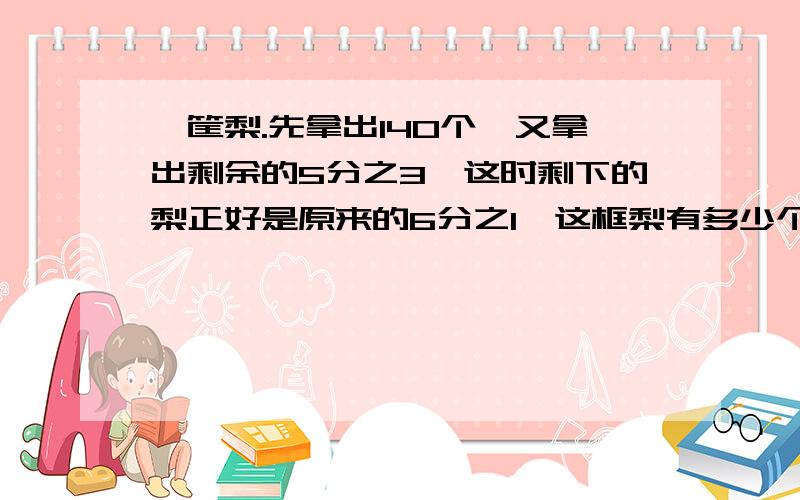 一筐梨.先拿出140个,又拿出剩余的5分之3,这时剩下的梨正好是原来的6分之1,这框梨有多少个?