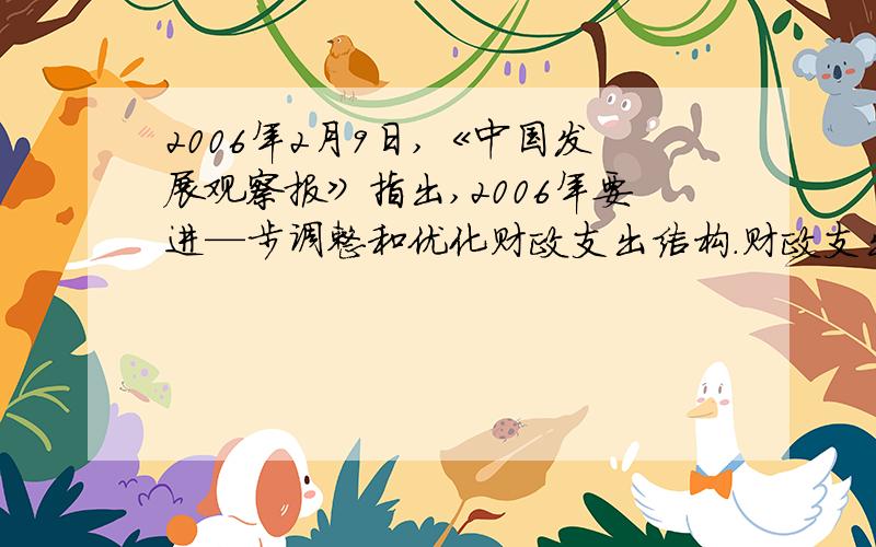 2006年2月9日,《中国发展观察报》指出,2006年要进—步调整和优化财政支出结构.财政支出的重点是要进一步转向推动经济结构调整、促进经济社会协调发展.从满足巩固和发展宏观调控的基础