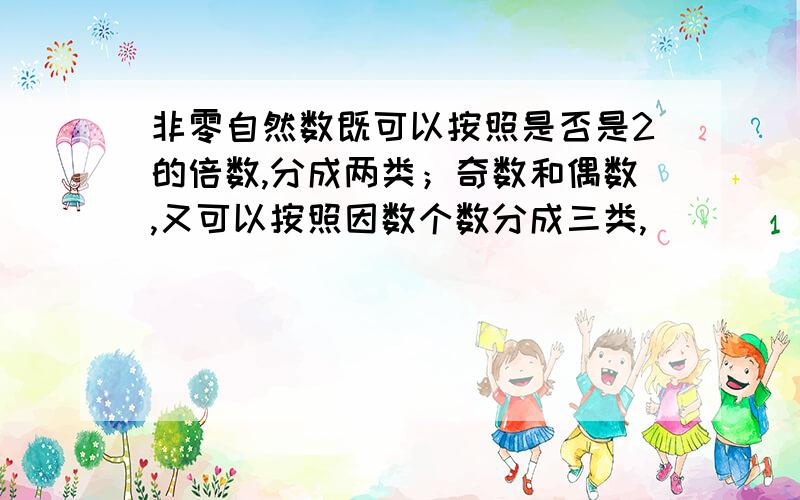 非零自然数既可以按照是否是2的倍数,分成两类；奇数和偶数,又可以按照因数个数分成三类,（） （） （）