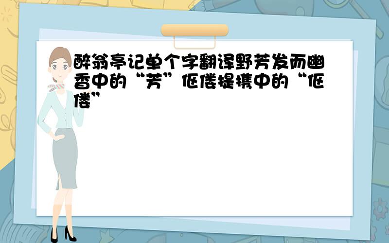 醉翁亭记单个字翻译野芳发而幽香中的“芳”伛偻提携中的“伛偻”