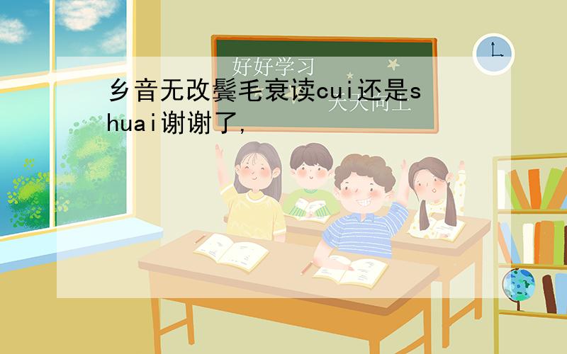 乡音无改鬓毛衰读cui还是shuai谢谢了,