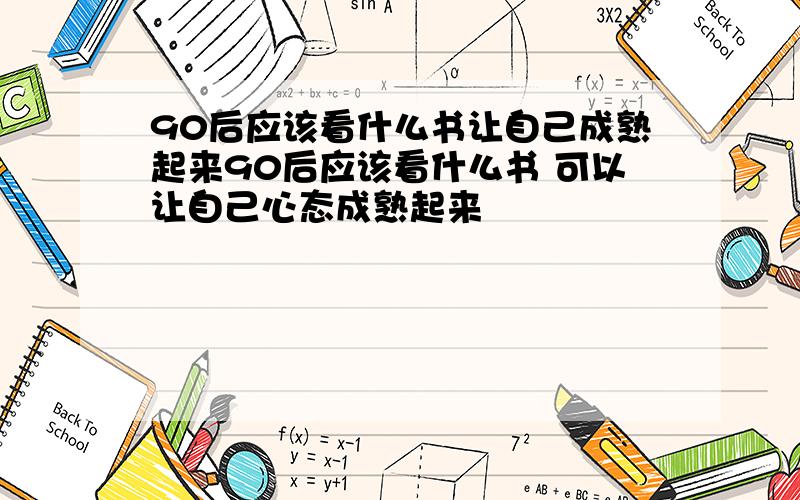 90后应该看什么书让自己成熟起来90后应该看什么书 可以让自己心态成熟起来