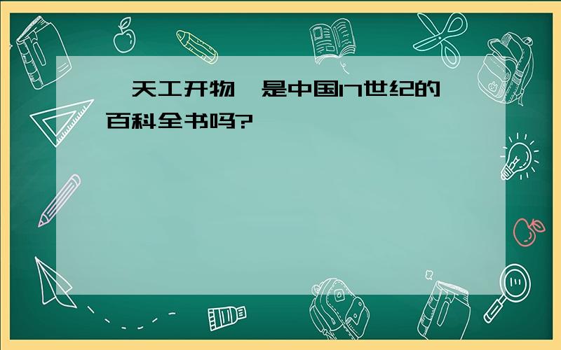 《天工开物》是中国17世纪的百科全书吗?