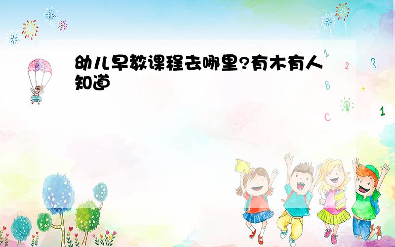 幼儿早教课程去哪里?有木有人知道