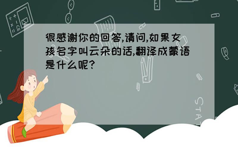 很感谢你的回答,请问,如果女孩名字叫云朵的话,翻译成蒙语是什么呢?