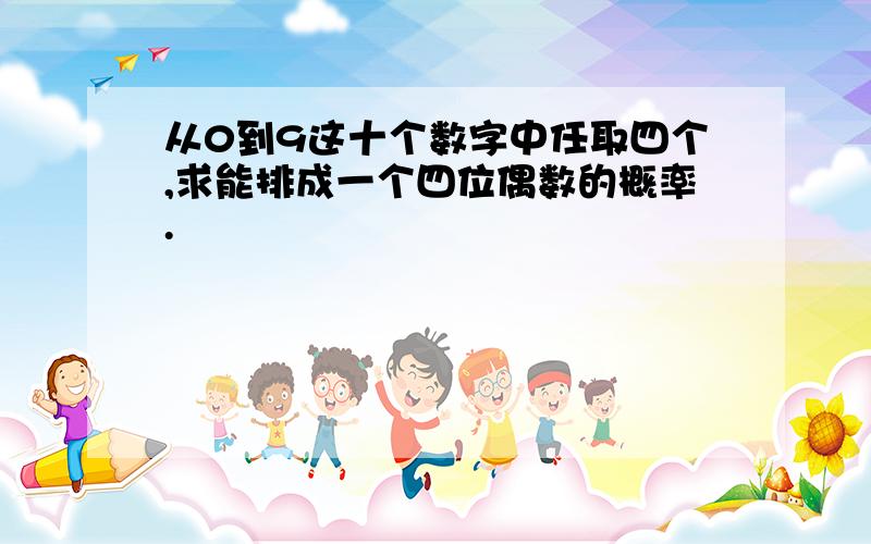 从0到9这十个数字中任取四个,求能排成一个四位偶数的概率.