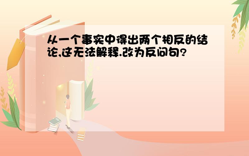 从一个事实中得出两个相反的结论,这无法解释.改为反问句?