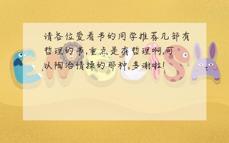 请各位爱看书的同学推荐几部有哲理的书,重点是有哲理啊,可以陶冶情操的那种,多谢啦!