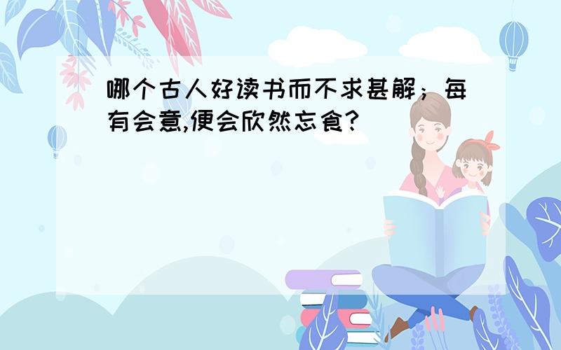 哪个古人好读书而不求甚解；每有会意,便会欣然忘食?