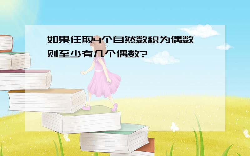 如果任取4个自然数积为偶数,则至少有几个偶数?