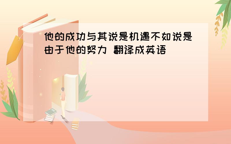 他的成功与其说是机遇不如说是由于他的努力 翻译成英语