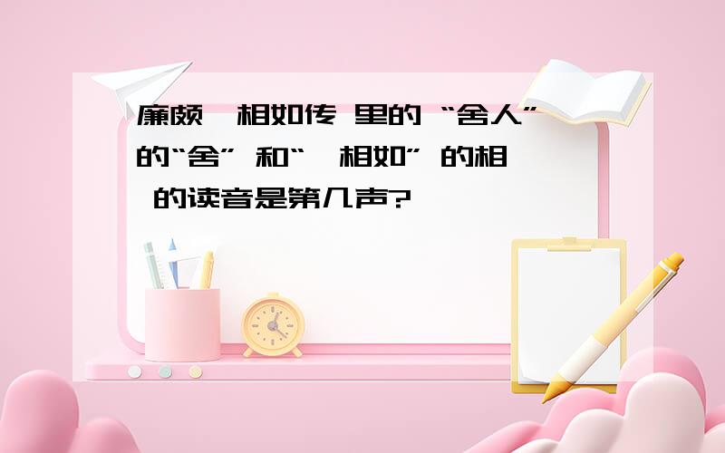 廉颇蔺相如传 里的 “舍人”的“舍” 和“蔺相如” 的相 的读音是第几声?