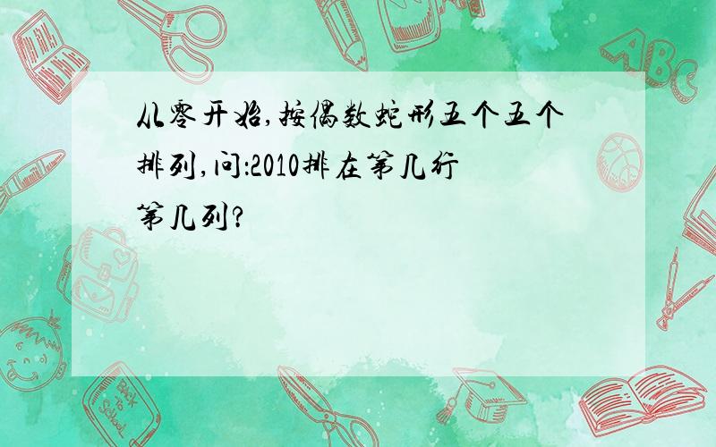 从零开始,按偶数蛇形五个五个排列,问：2010排在第几行第几列?