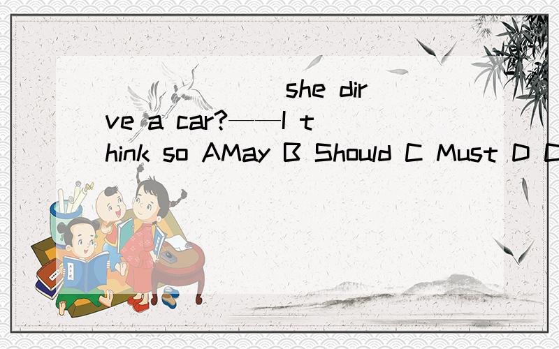 _______she dirve a car?——I think so AMay B Should C Must D Can