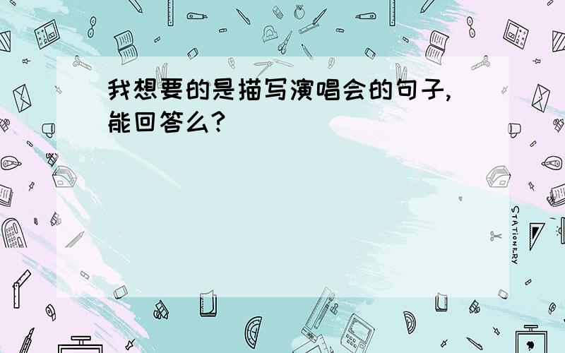 我想要的是描写演唱会的句子,能回答么?