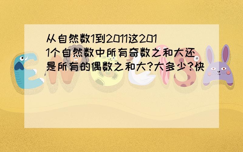 从自然数1到2011这2011个自然数中所有奇数之和大还是所有的偶数之和大?大多少?快