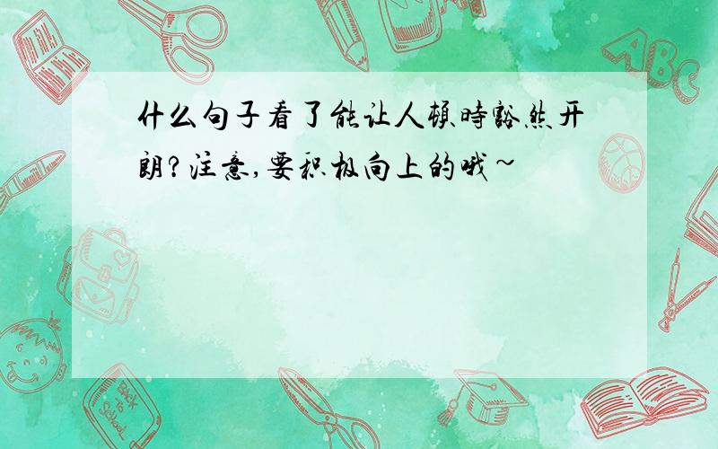 什么句子看了能让人顿时豁然开朗?注意,要积极向上的哦~