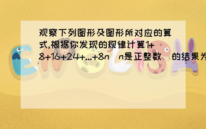 观察下列图形及图形所对应的算式,根据你发现的规律计算1+8+16+24+...+8n（n是正整数）的结果为（      ）