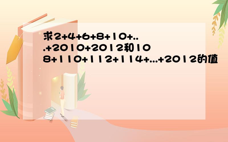 求2+4+6+8+10+...+2010+2012和108+110+112+114+...+2012的值