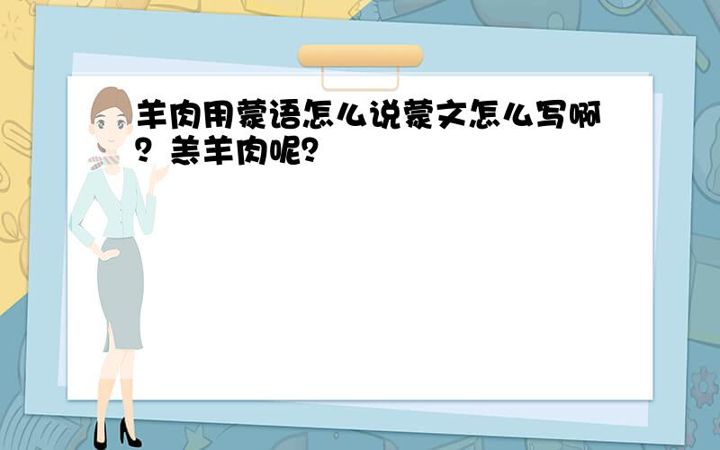 羊肉用蒙语怎么说蒙文怎么写啊？羔羊肉呢？