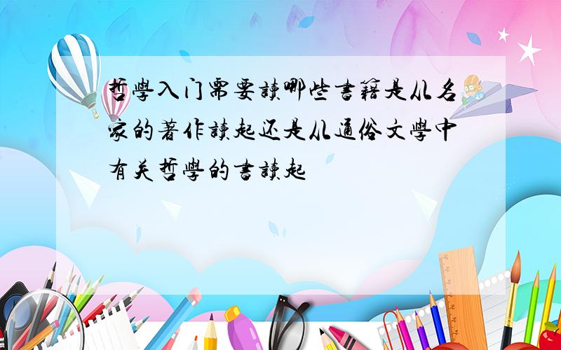 哲学入门需要读哪些书籍是从名家的著作读起还是从通俗文学中有关哲学的书读起